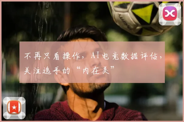 不再只看操作，AI电竞数据评估，关注选手的“内在美”