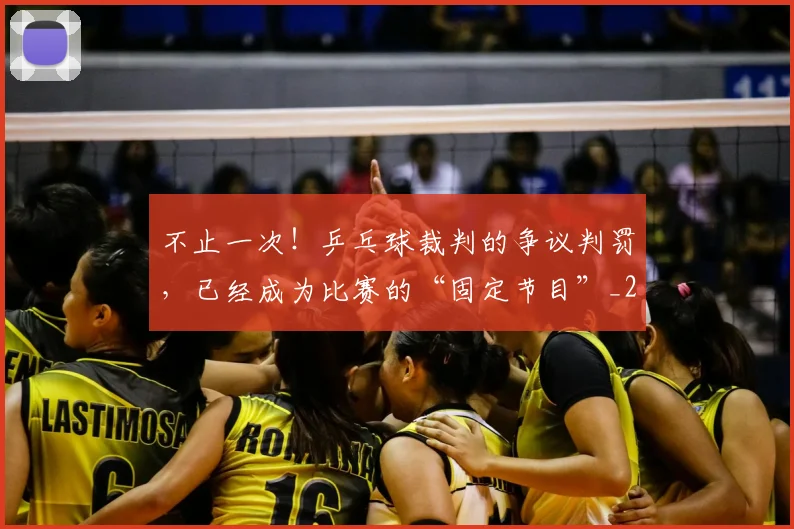 不止一次！乒乓球裁判的争议判罚，已经成为比赛的“固定节目”_20260702174943