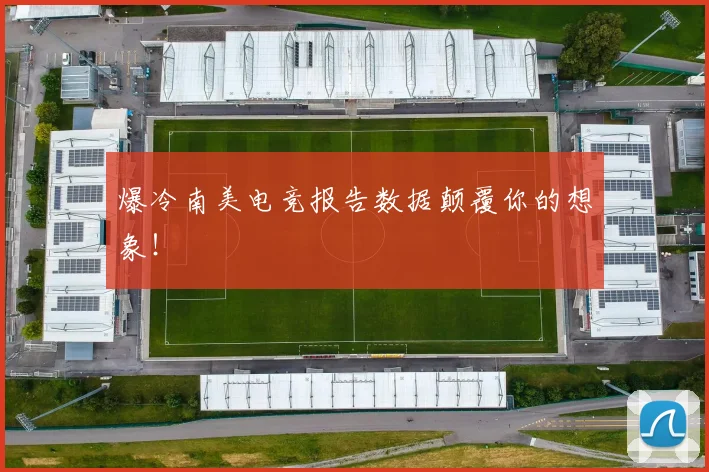 爆冷南美电竞报告数据颠覆你的想象！