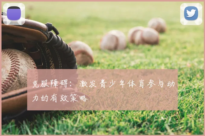 克服障碍:激发青少年体育参与动力的有效策略