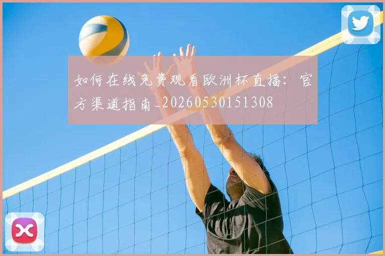 如何在线免费观看欧洲杯直播：官方渠道指南_20260530151308