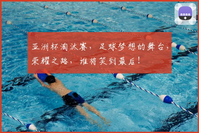 亚洲杯淘汰赛，足球梦想的舞台，荣耀之路，谁将笑到最后！