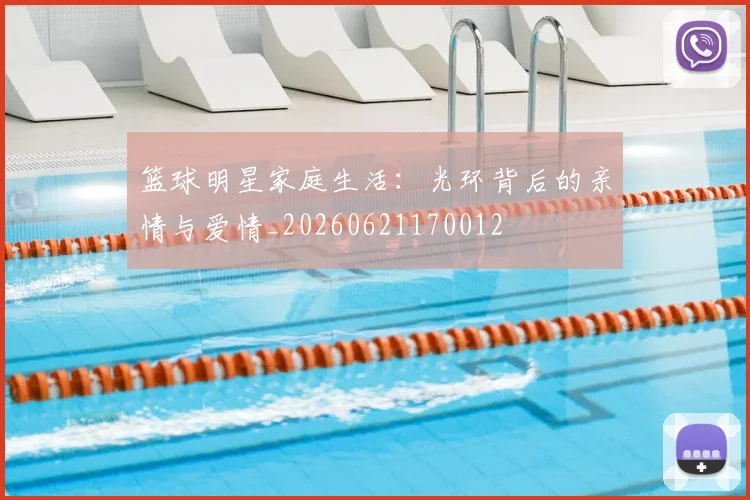 篮球明星家庭生活：光环背后的亲情与爱情_20260621170012