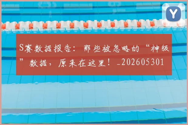 S赛数据报告：那些被忽略的“神级”数据，原来在这里！_20260530143745