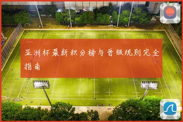 亚洲杯最新积分榜与晋级规则完全指南