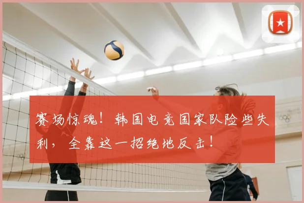赛场惊魂！韩国电竞国家队险些失利，全靠这一招绝地反击！