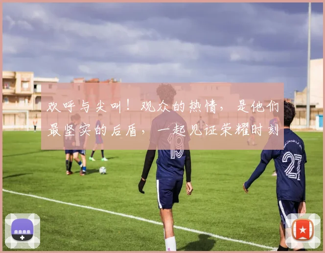 欢呼与尖叫!观众的热情,是他们最坚实的后盾,一起见证荣耀时刻
